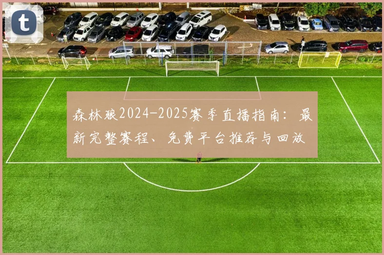 森林狼2024-2025赛季直播指南：最新完整赛程、免费平台推荐与回放观看方法