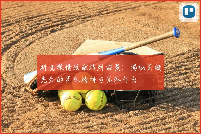 科克深情致敬格列兹曼：揭秘关键先生的团队精神与无私付出