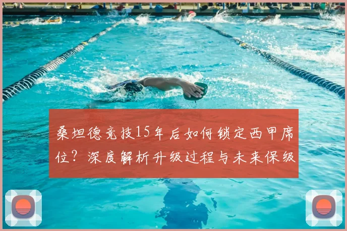桑坦德竞技15年后如何锁定西甲席位?深度解析升级过程与未来保级前景