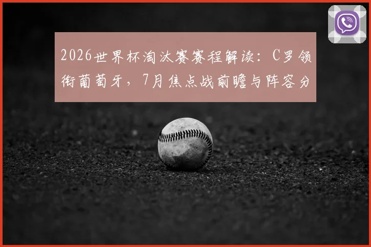 2026世界杯淘汰赛赛程解读：C罗领衔葡萄牙，7月焦点战前瞻与阵容分析