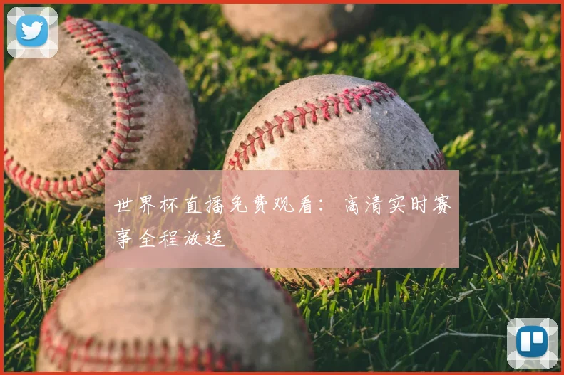 世界杯直播免费观看：高清实时赛事全程放送