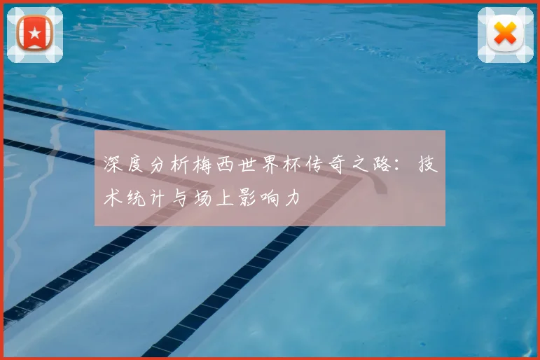 深度分析梅西世界杯传奇之路:技术统计与场上影响力